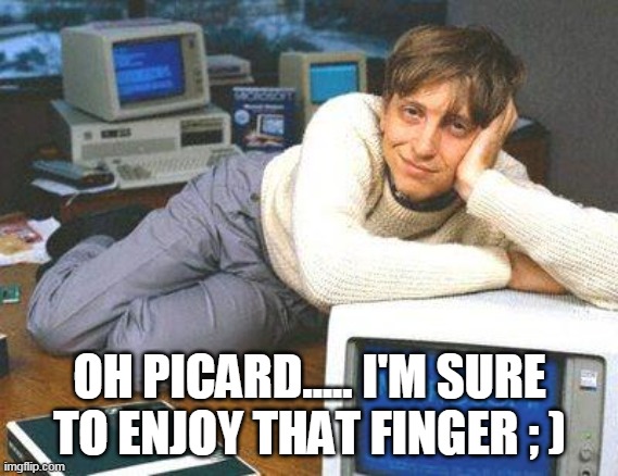 Bill gates sexy | OH PICARD..... I'M SURE TO ENJOY THAT FINGER ; ) | image tagged in bill gates sexy | made w/ Imgflip meme maker