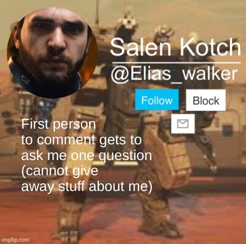 Elias_walker template | First person to comment gets to ask me one question (cannot give away stuff about me) | image tagged in elias_walker template | made w/ Imgflip meme maker