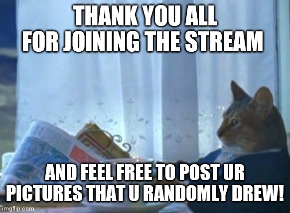 Thank y'all |  THANK YOU ALL FOR JOINING THE STREAM; AND FEEL FREE TO POST UR PICTURES THAT U RANDOMLY DREW! | image tagged in memes | made w/ Imgflip meme maker
