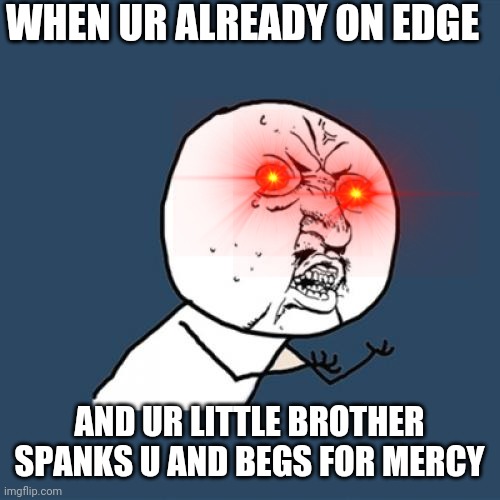 Y U No | WHEN UR ALREADY ON EDGE; AND UR LITTLE BROTHER SPANKS U AND BEGS FOR MERCY | image tagged in memes,y u no | made w/ Imgflip meme maker