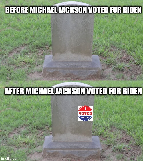 BEFORE MICHAEL JACKSON VOTED FOR BIDEN; AFTER MICHAEL JACKSON VOTED FOR BIDEN | image tagged in blank tombstone 001 | made w/ Imgflip meme maker