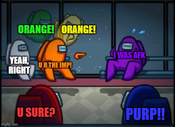 Among Us Blame | ORANGE! ORANGE! I WAS AFK; YEAH, RIGHT; U R THE IMP! U SURE? PURP!! | image tagged in among us blame,memes | made w/ Imgflip meme maker