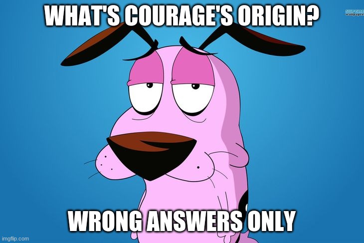 Courage the Cowardly Dog | WHAT'S COURAGE'S ORIGIN? WRONG ANSWERS ONLY | image tagged in courage the cowardly dog | made w/ Imgflip meme maker