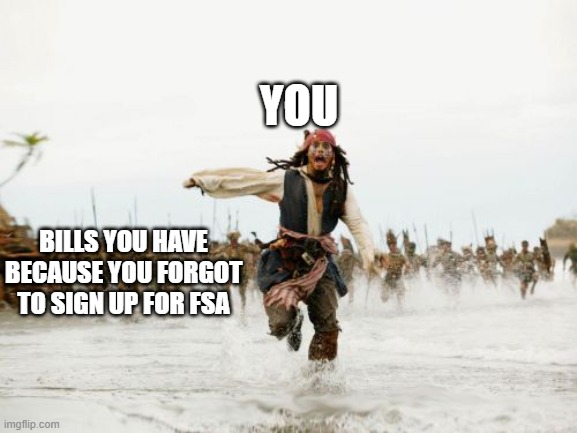 FSA reminder | YOU; BILLS YOU HAVE BECAUSE YOU FORGOT TO SIGN UP FOR FSA | image tagged in memes,jack sparrow being chased | made w/ Imgflip meme maker