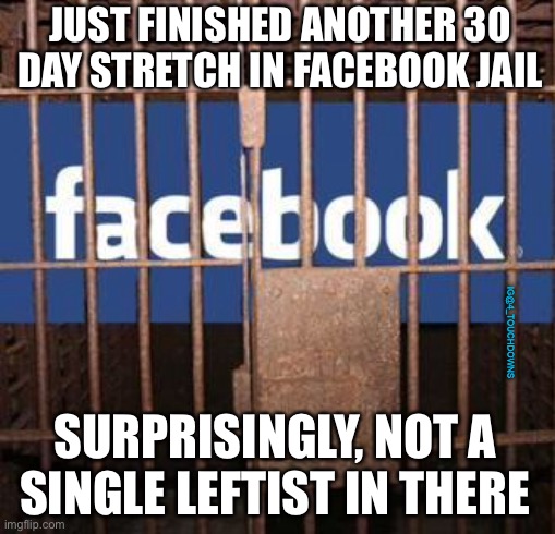 Facebook jail | JUST FINISHED ANOTHER 30 DAY STRETCH IN FACEBOOK JAIL; IG@4_TOUCHDOWNS; SURPRISINGLY, NOT A 
SINGLE LEFTIST IN THERE | image tagged in facebook jail,facebook,leftists,biased media | made w/ Imgflip meme maker