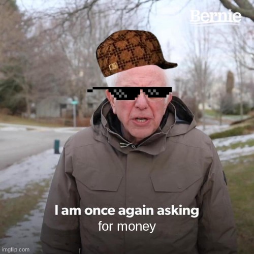 Bernie I Am Once Again Asking For Your Support | for money | image tagged in memes,bernie i am once again asking for your support | made w/ Imgflip meme maker