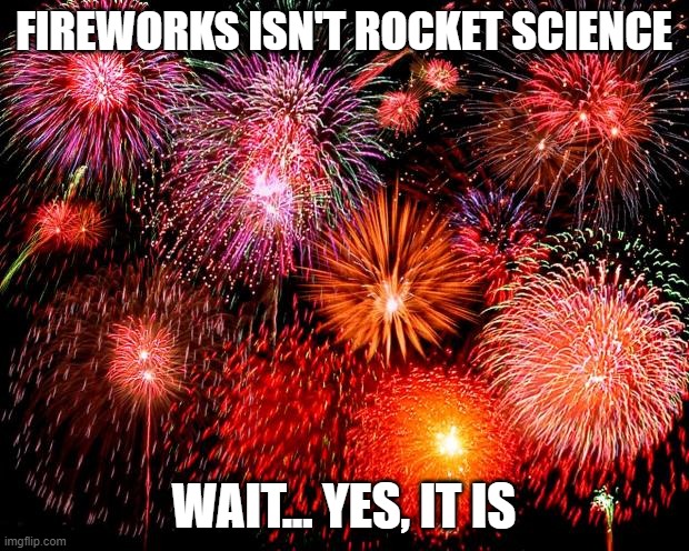 rocket science | FIREWORKS ISN'T ROCKET SCIENCE; WAIT... YES, IT IS | image tagged in fireworks | made w/ Imgflip meme maker