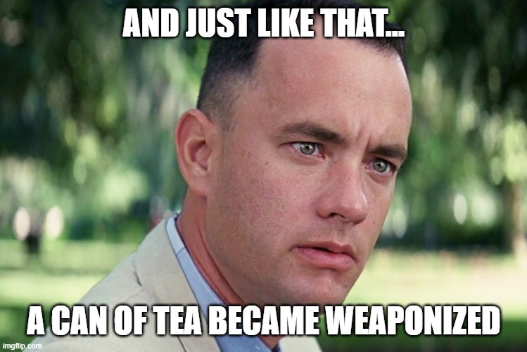 a can of tea | AND JUST LIKE THAT... A CAN OF TEA BECAME WEAPONIZED | image tagged in memes,and just like that | made w/ Imgflip meme maker