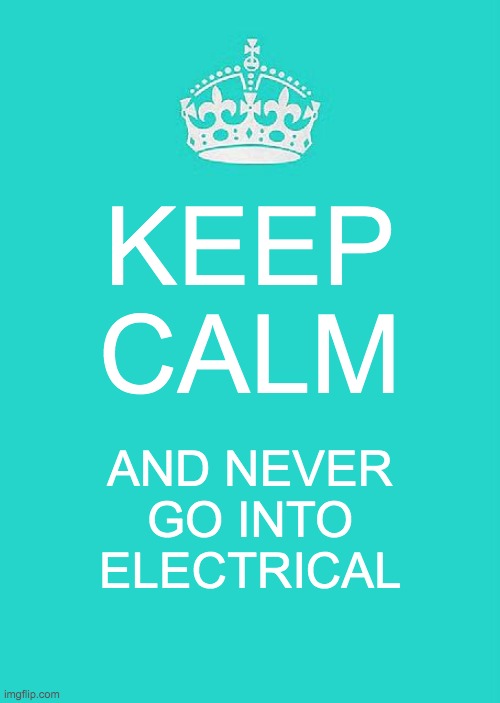 Keep Calm And Carry On Aqua | KEEP CALM; AND NEVER GO INTO ELECTRICAL | image tagged in memes,keep calm and carry on aqua | made w/ Imgflip meme maker