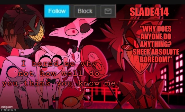 Trend go brrrrrrrr | I bored so why not how well do you think you know me | image tagged in slade414 announcement template 6 | made w/ Imgflip meme maker