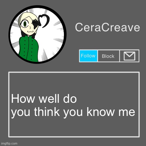 CeraCreave announcement template | How well do you think you know me | image tagged in ceracreave announcement template | made w/ Imgflip meme maker