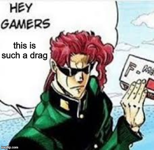 kakyoin hey gamers | this is such a drag | image tagged in kakyoin hey gamers | made w/ Imgflip meme maker