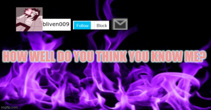 E | HOW WELL DO YOU THINK YOU KNOW ME? | image tagged in bliven009 | made w/ Imgflip meme maker