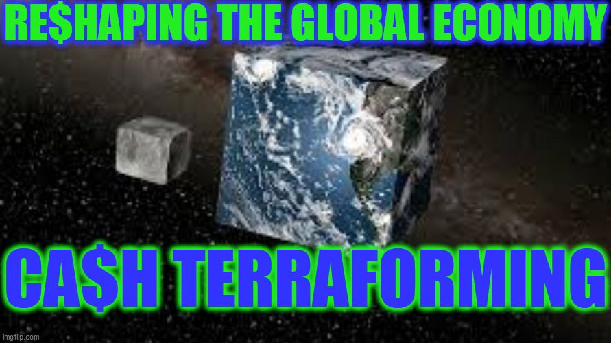 Cube Earth | RE$HAPING THE GLOBAL ECONOMY CA$H TERRAFORMING | image tagged in cube earth | made w/ Imgflip meme maker