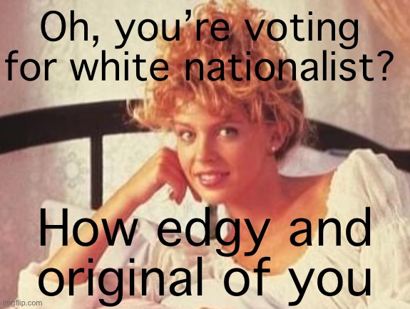 Silly ImgFlip drama, but if you care to, vote for WhiteNationalist’s rival (link in comments). Voting ends soon | Oh, you’re voting for white nationalist? How edgy and original of you | image tagged in creepy condescending kylie,creepy condescending wonka,imgflip trends,imgflip trolls,imgflip community,white nationalism | made w/ Imgflip meme maker