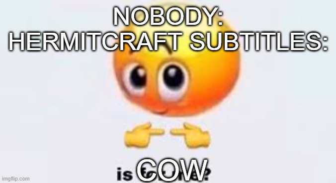 Iskall85 | NOBODY:

HERMITCRAFT SUBTITLES:; COW | image tagged in is for me | made w/ Imgflip meme maker