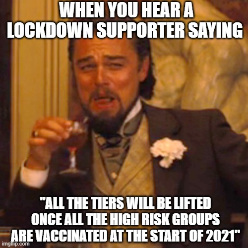 Lockdown Reality |  WHEN YOU HEAR A LOCKDOWN SUPPORTER SAYING; "ALL THE TIERS WILL BE LIFTED ONCE ALL THE HIGH RISK GROUPS ARE VACCINATED AT THE START OF 2021" | image tagged in memes,laughing leo,covid-19,coronavirus,lockdown,london | made w/ Imgflip meme maker