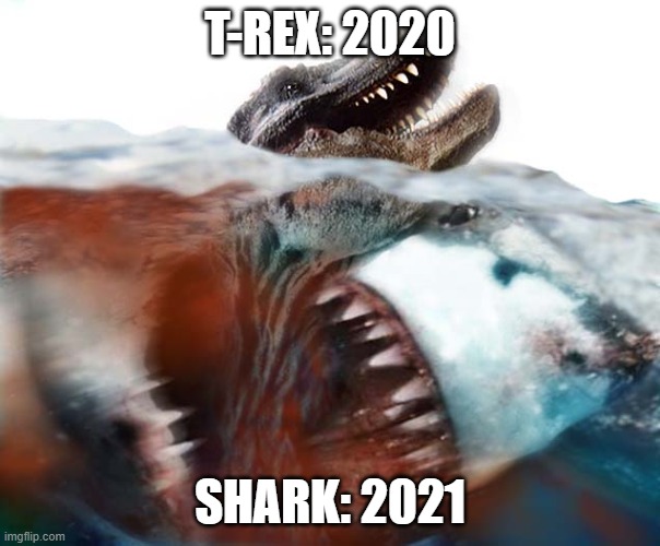Don't get your hopes up | T-REX: 2020; SHARK: 2021 | image tagged in megalodon,funny,2020,memes,shark,trex | made w/ Imgflip meme maker