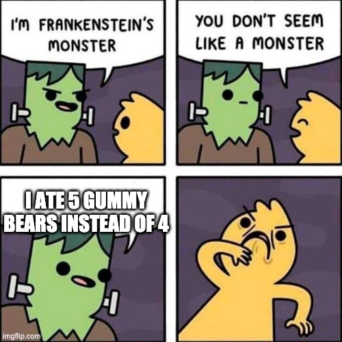 frankenstein's monster | I ATE 5 GUMMY BEARS INSTEAD OF 4 | image tagged in frankenstein's monster | made w/ Imgflip meme maker