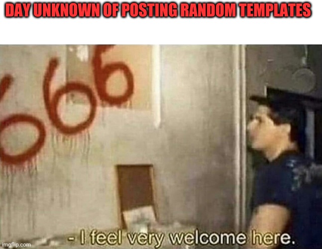 I feel very welcome here | DAY UNKNOWN OF POSTING RANDOM TEMPLATES | image tagged in i feel very welcome here | made w/ Imgflip meme maker
