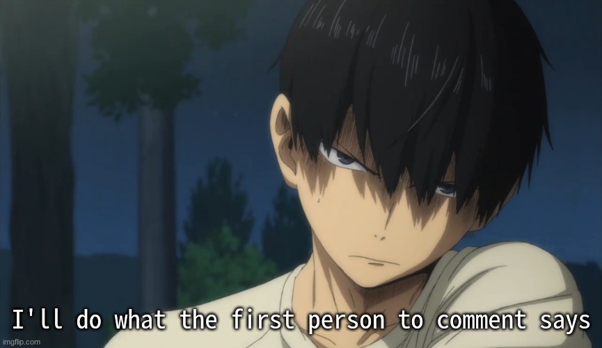 Kageyama | I'll do what the first person to comment says | image tagged in kageyama | made w/ Imgflip meme maker