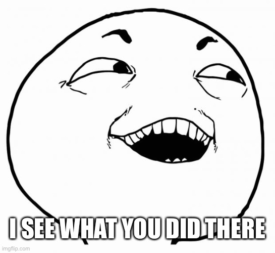 i see what you did there | I SEE WHAT YOU DID THERE | image tagged in i see what you did there | made w/ Imgflip meme maker