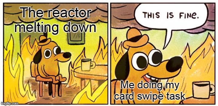 Basicly Among Us | The reactor melting down; Me doing my card swipe task | image tagged in memes,this is fine | made w/ Imgflip meme maker