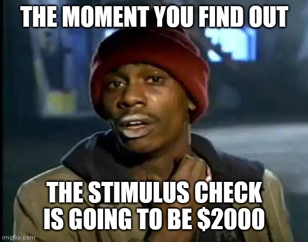 Stimulus check | THE MOMENT YOU FIND OUT; THE STIMULUS CHECK IS GOING TO BE $2000 | image tagged in memes,y'all got any more of that | made w/ Imgflip meme maker