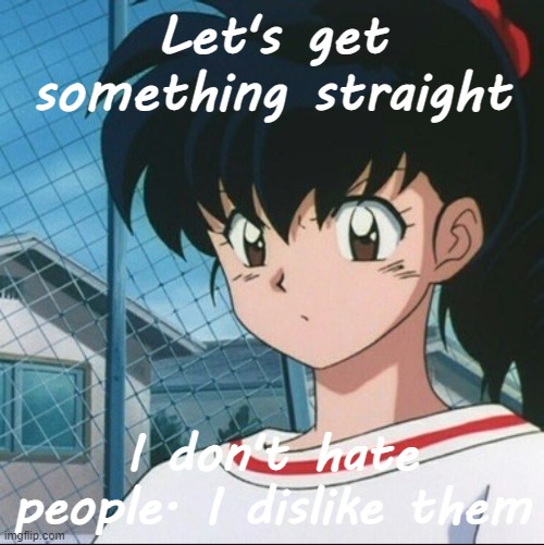 Kagome has never seen such Bullshit | Let's get something straight; I don't hate people. I dislike them | image tagged in kagome has never seen such bullshit | made w/ Imgflip meme maker