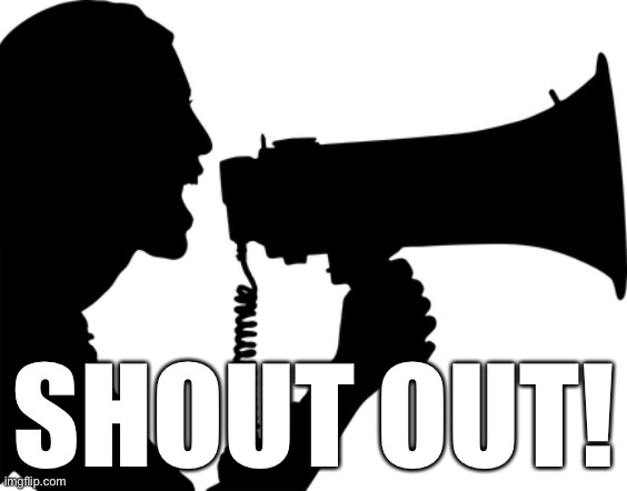 Shout out! | SHOUT OUT! | image tagged in shout out | made w/ Imgflip meme maker