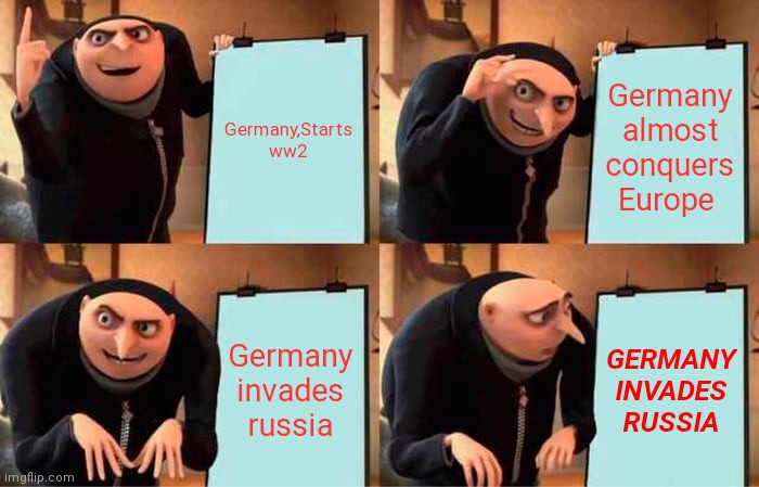 Gru screws up | Germany,Starts ww2; Germany almost conquers Europe; Germany invades russia; GERMANY INVADES RUSSIA | image tagged in memes,gru's plan | made w/ Imgflip meme maker