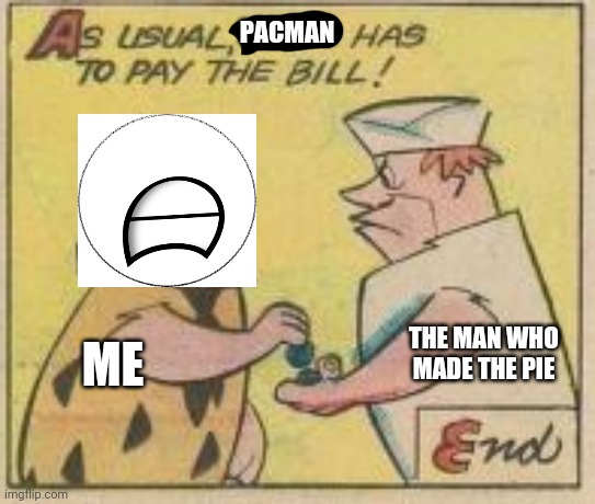 PACMAN THE MAN WHO MADE THE PIE ME | made w/ Imgflip meme maker