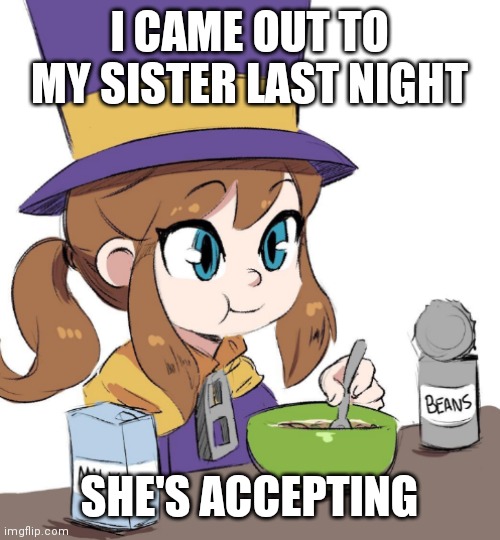 Hat kid beans | I CAME OUT TO MY SISTER LAST NIGHT; SHE'S ACCEPTING | image tagged in hat kid beans | made w/ Imgflip meme maker