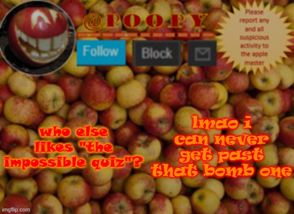 just google "the impossible quiz (unblocked)" if you dont know what im talking about | who else likes "the impossible quiz"? lmao i can never get past that bomb one | image tagged in poopy | made w/ Imgflip meme maker