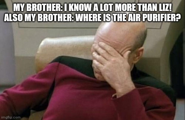 It's in my parents room.  Where It's been for years. | MY BROTHER: I KNOW A LOT MORE THAN LIZ!
ALSO MY BROTHER: WHERE IS THE AIR PURIFIER? | image tagged in memes,captain picard facepalm | made w/ Imgflip meme maker