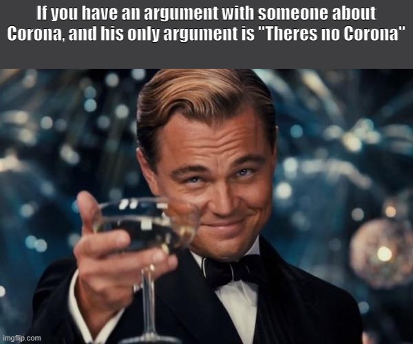 Leonardo Dicaprio Cheers | If you have an argument with someone about Corona, and his only argument is "Theres no Corona" | image tagged in memes,leonardo dicaprio cheers | made w/ Imgflip meme maker