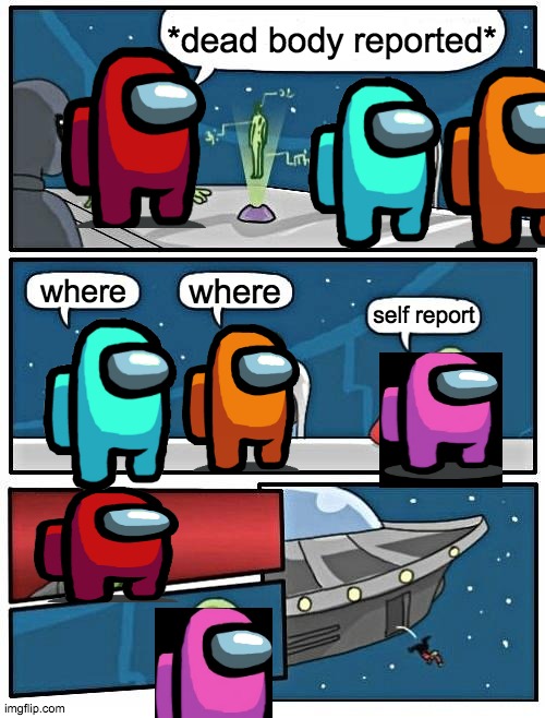 Alien Meeting Suggestion Meme | *dead body reported*; where; where; self report | image tagged in memes,alien meeting suggestion | made w/ Imgflip meme maker