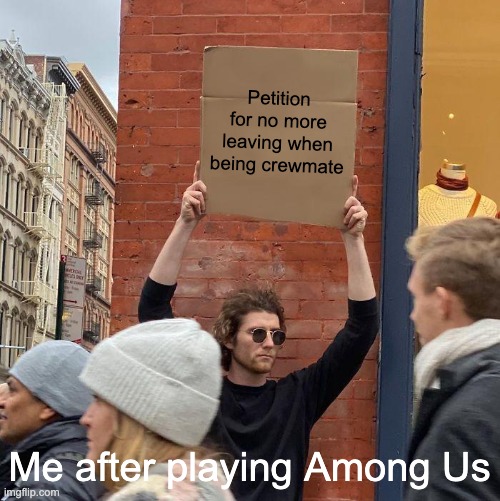 Among Us | Petition for no more leaving when being crewmate; Me after playing Among Us | image tagged in memes,guy holding cardboard sign | made w/ Imgflip meme maker
