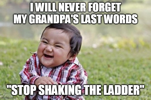 Evil Toddler | I WILL NEVER FORGET MY GRANDPA'S LAST WORDS; "STOP SHAKING THE LADDER" | image tagged in memes,evil toddler,repost | made w/ Imgflip meme maker