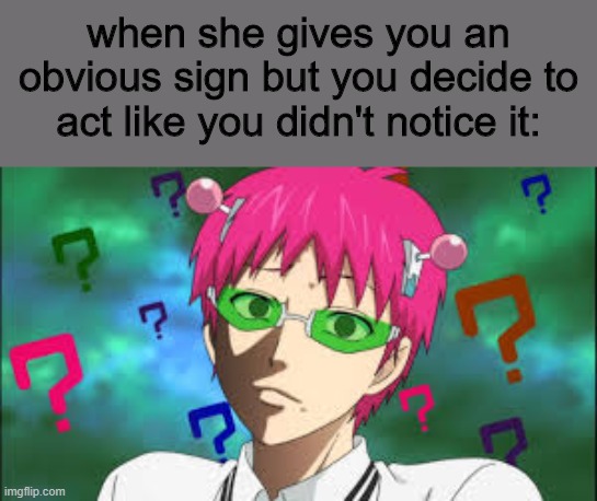 another shitpost | when she gives you an obvious sign but you decide to act like you didn't notice it: | image tagged in saiki k,anime,meme,sign,clueless face | made w/ Imgflip meme maker