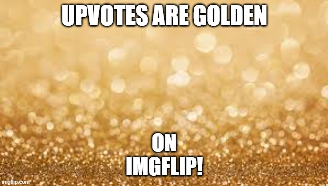 Upvotes are Golden! | UPVOTES ARE GOLDEN; ON
IMGFLIP! | image tagged in gold glitter,imgflip,upvotes,2020 sucks,upvote 2020 | made w/ Imgflip meme maker