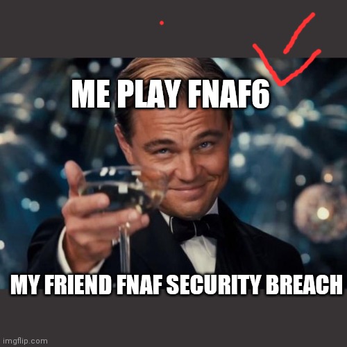 Leonardo Dicaprio Cheers | ME PLAY FNAF6; MY FRIEND FNAF SECURITY BREACH | image tagged in memes,leonardo dicaprio cheers | made w/ Imgflip meme maker