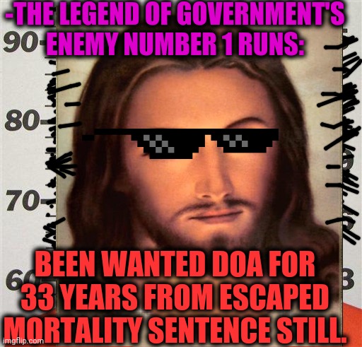 -Desert or sky. | -THE LEGEND OF GOVERNMENT'S ENEMY NUMBER 1 RUNS:; BEEN WANTED DOA FOR 33 YEARS FROM ESCAPED MORTALITY SENTENCE STILL. | image tagged in ghetto jesus,mugshot,criminal minds,wanted dead or alive,police state,arrested | made w/ Imgflip meme maker