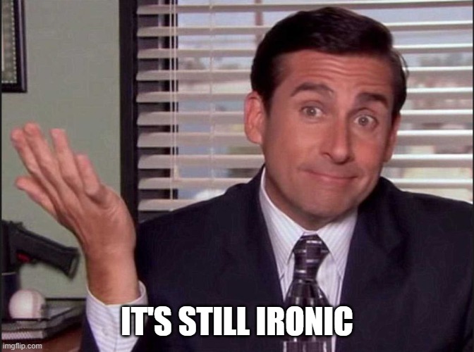 Michael Scott | IT'S STILL IRONIC | image tagged in michael scott | made w/ Imgflip meme maker