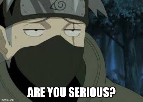 Are you serious? [Kakashi] | ARE YOU SERIOUS? | image tagged in are you serious kakashi | made w/ Imgflip meme maker