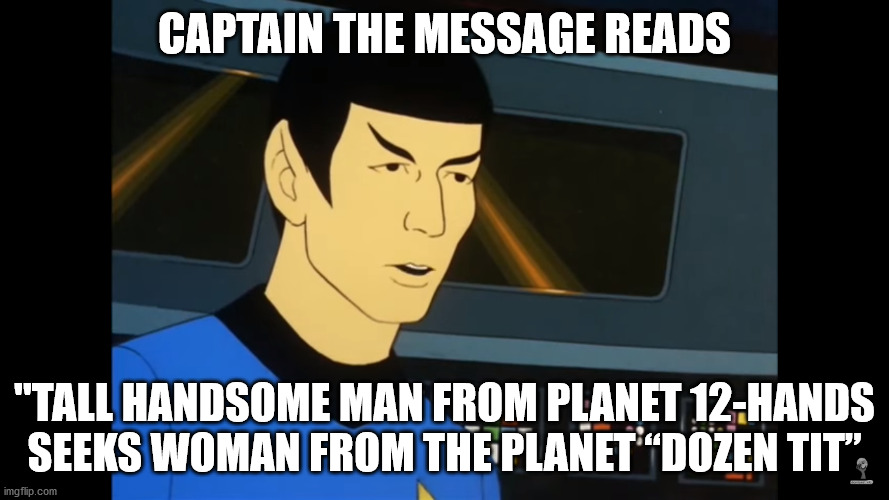 Spock Dozen It | CAPTAIN THE MESSAGE READS; "TALL HANDSOME MAN FROM PLANET 12-HANDS
SEEKS WOMAN FROM THE PLANET “DOZEN TIT” | image tagged in a kto to przyszed | made w/ Imgflip meme maker