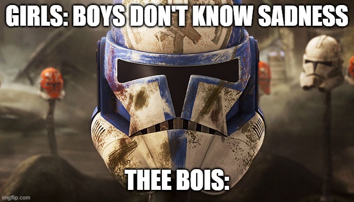 pain | GIRLS: BOYS DON'T KNOW SADNESS; THEE BOIS: | image tagged in fun,star wars | made w/ Imgflip meme maker