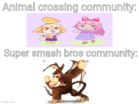 Blank White Template | Animal crossing community:; Super smash bros community: | image tagged in blank white template | made w/ Imgflip meme maker