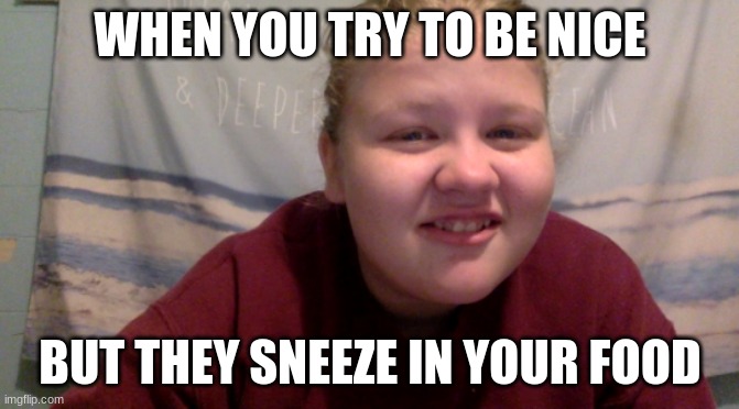 WHEN YOU TRY TO BE NICE; BUT THEY SNEEZE IN YOUR FOOD | image tagged in covid-19 | made w/ Imgflip meme maker
