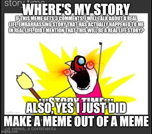WHERE'S MY STORY; ALSO, YES I JUST DID MAKE A MEME OUT OF A MEME | image tagged in where's my story | made w/ Imgflip meme maker